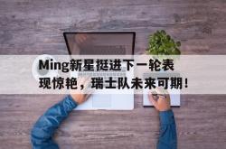 关于Ming新星挺进下一轮表现惊艳，瑞士队未来可期！的信息